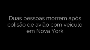 ​Duas pessoas morrem após colisão de avião com veículo em Nova York 
